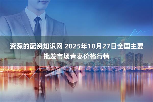 资深的配资知识网 2025年10月27日全国主要批发市场青枣价格行情