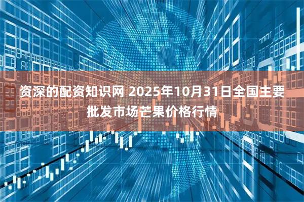 资深的配资知识网 2025年10月31日全国主要批发市场芒果价格行情