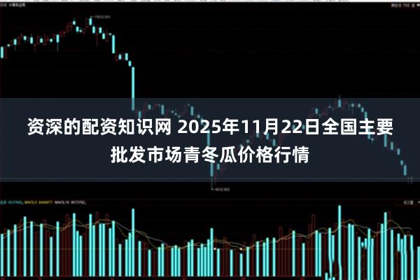 资深的配资知识网 2025年11月22日全国主要批发市场青冬瓜价格行情