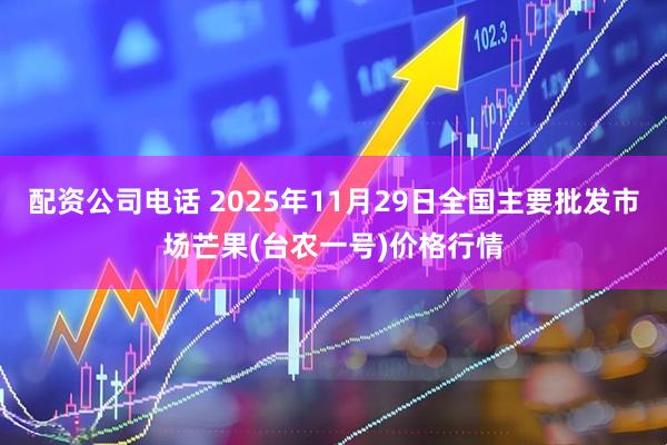配资公司电话 2025年11月29日全国主要批发市场芒果(台农一号)价格行情