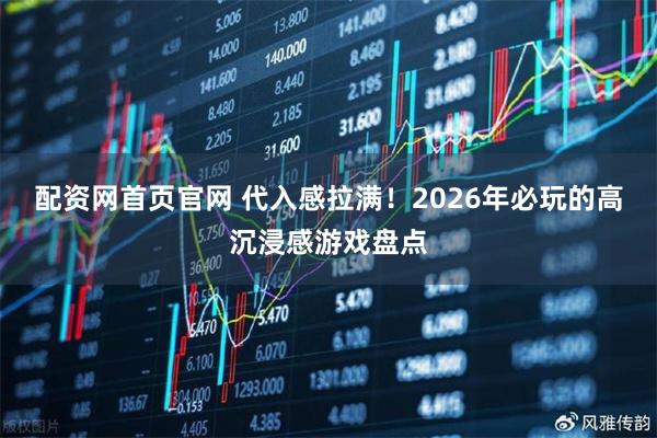 配资网首页官网 代入感拉满!2026年必玩的高沉浸感游戏盘点