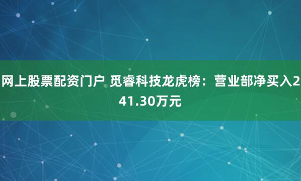 网上股票配资门户 觅睿科技龙虎榜:营业部净买入241.30万元